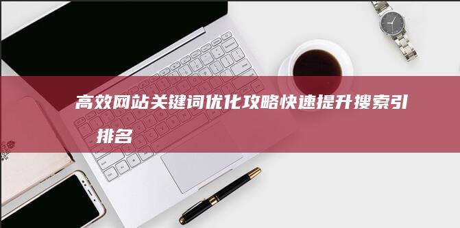 高效网站关键词优化攻略：快速提升搜索引擎排名